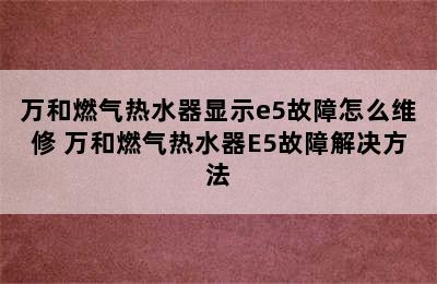 万和燃气热水器显示e5故障怎么维修 万和燃气热水器E5故障解决方法